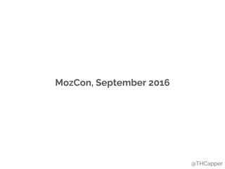MozCon, September 2016
@THCapper
 