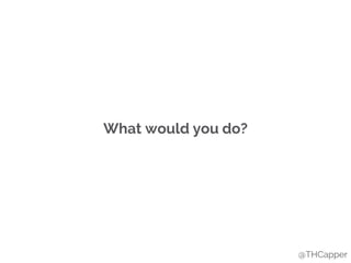 What would you do?
@THCapper
 