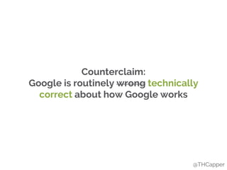 Counterclaim:
Google is routinely wrong technically
correct about how Google works
@THCapper
 