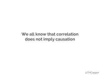 We all know that correlation
does not imply causation
@THCapper
 