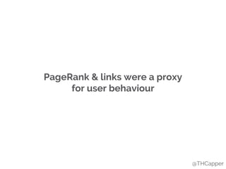 PageRank & links were a proxy
for user behaviour
@THCapper
 