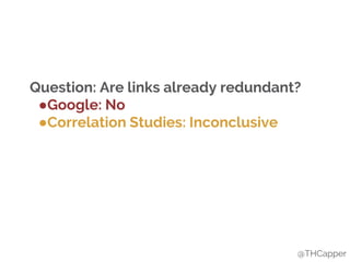 @THCapper
Question: Are links already redundant?
●Google: No
●Correlation Studies: Inconclusive
 