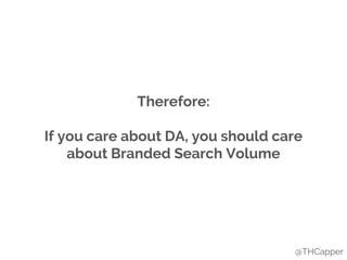 Therefore:
If you care about DA, you should care
about Branded Search Volume
@THCapper
 