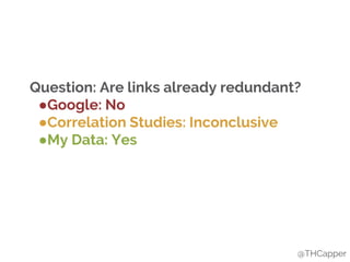 @THCapper
Question: Are links already redundant?
●Google: No
●Correlation Studies: Inconclusive
●My Data: Yes
 