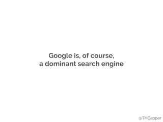 Google is, of course,
a dominant search engine
@THCapper
 