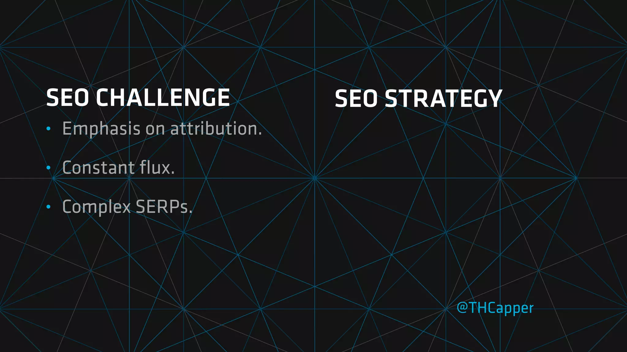SEO CHALLENGE
• Emphasis on attribution.
• Constant
fl
ux.
• Complex SERPs.
@THCapper
SEO STRATEGY
 