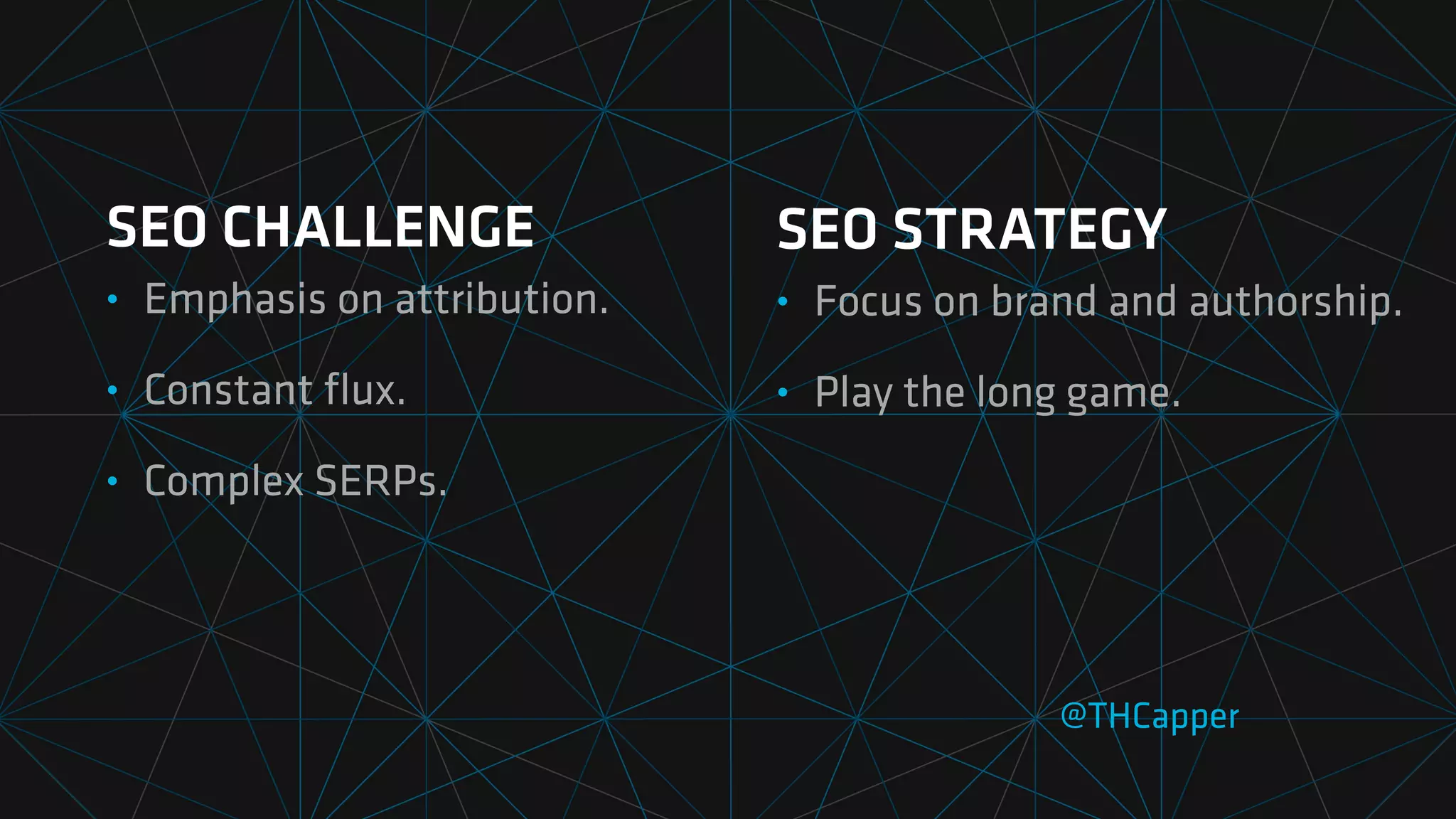 SEO CHALLENGE
• Emphasis on attribution.
• Constant
fl
ux.
• Complex SERPs.
@THCapper
SEO STRATEGY
• Focus on brand and authorship.
• Play the long game.
 
