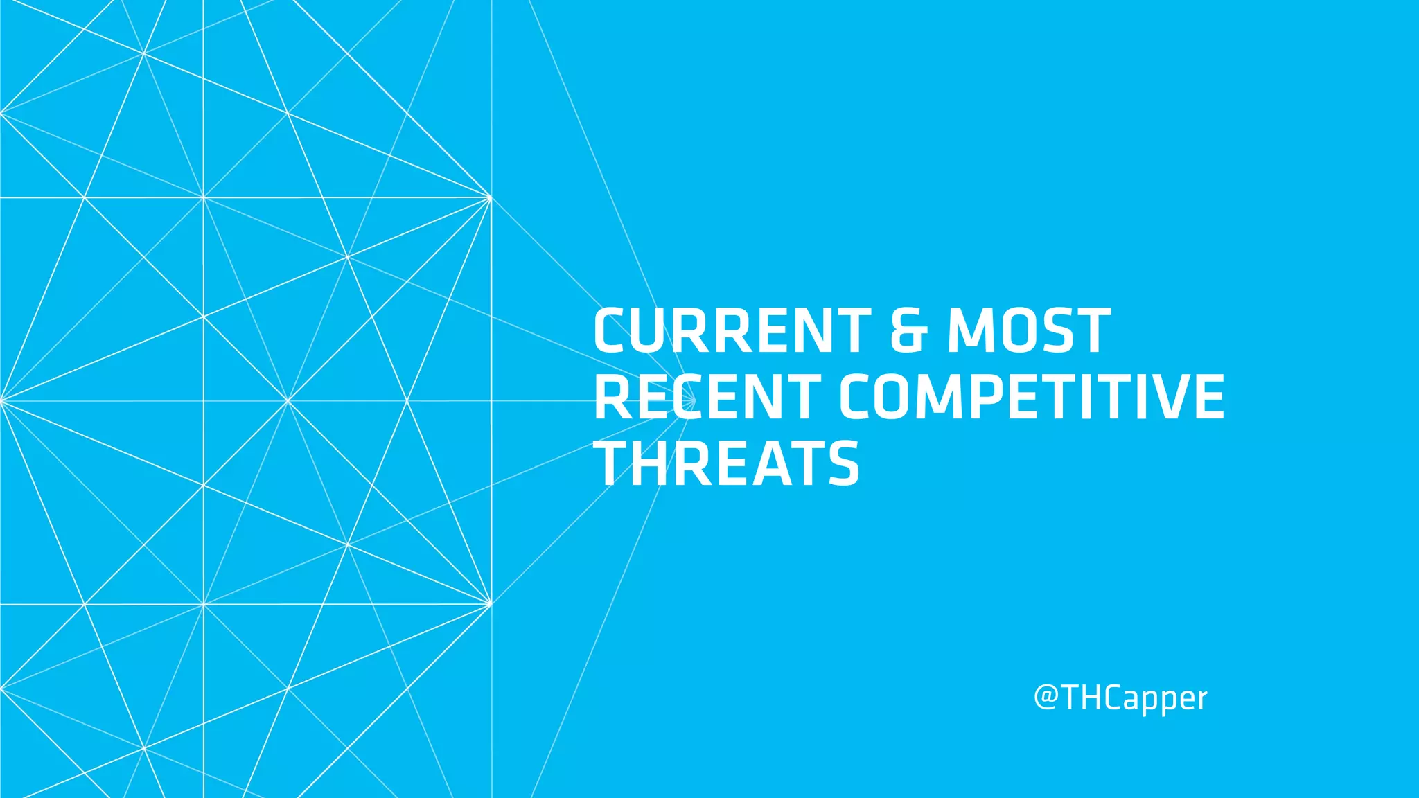 CURRENT & MOST
RECENT COMPETITIVE
THREATS
@THCapper
 