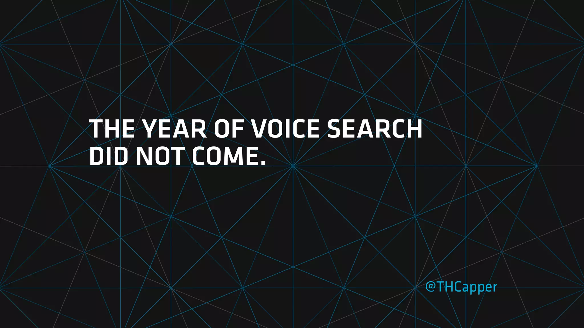 THE YEAR OF VOICE SEARCH
DID NOT COME.
@THCapper
 