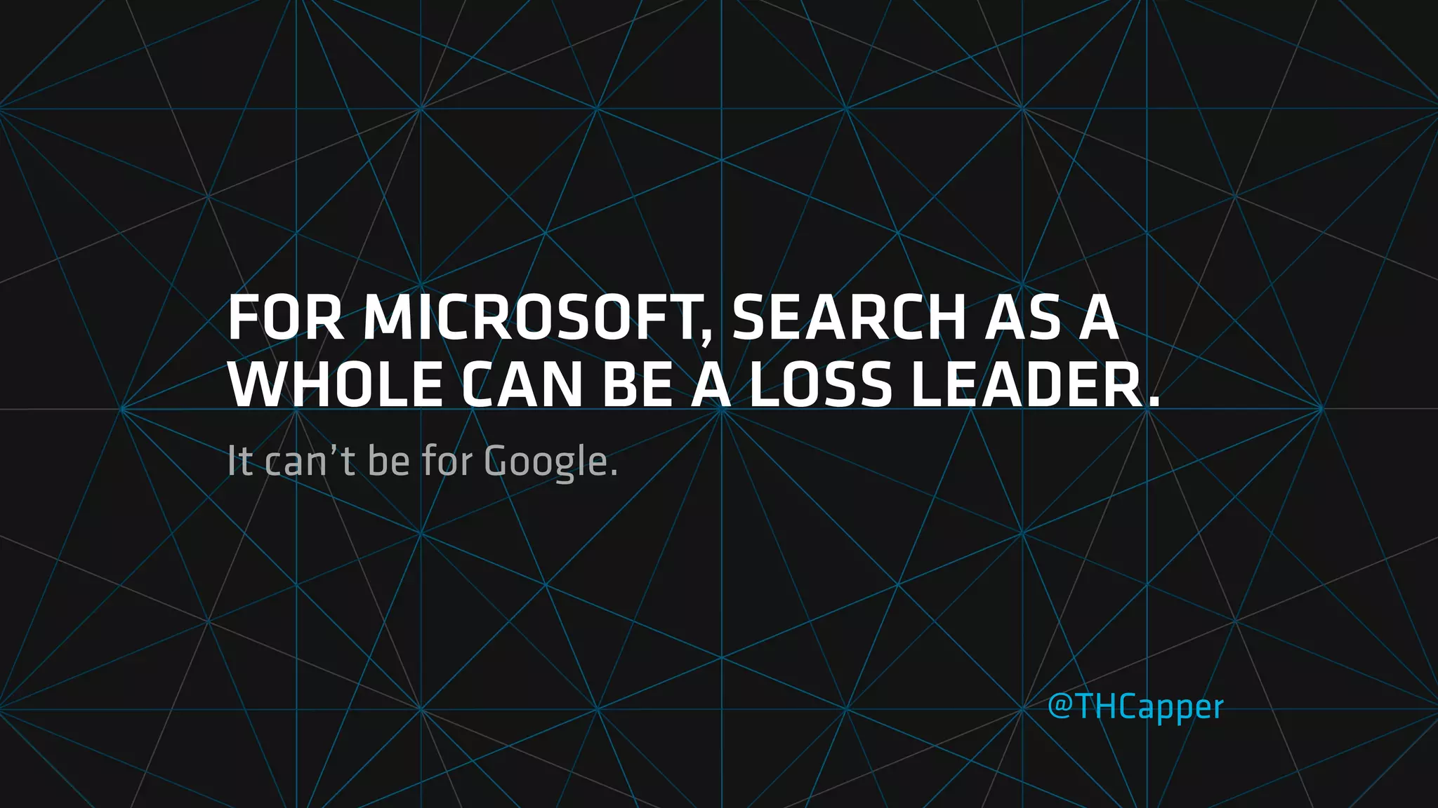 FOR MICROSOFT, SEARCH AS A
WHOLE CAN BE A LOSS LEADER.
It can’t be for Google.
@THCapper
 
