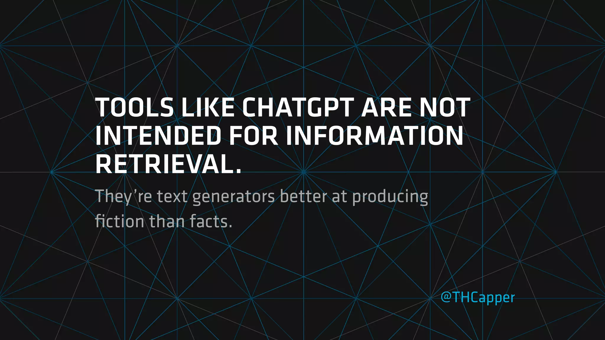 TOOLS LIKE CHATGPT ARE NOT
INTENDED FOR INFORMATION
RETRIEVAL.
They’re text generators better at producing
fi
ction than facts.
@THCapper
 
