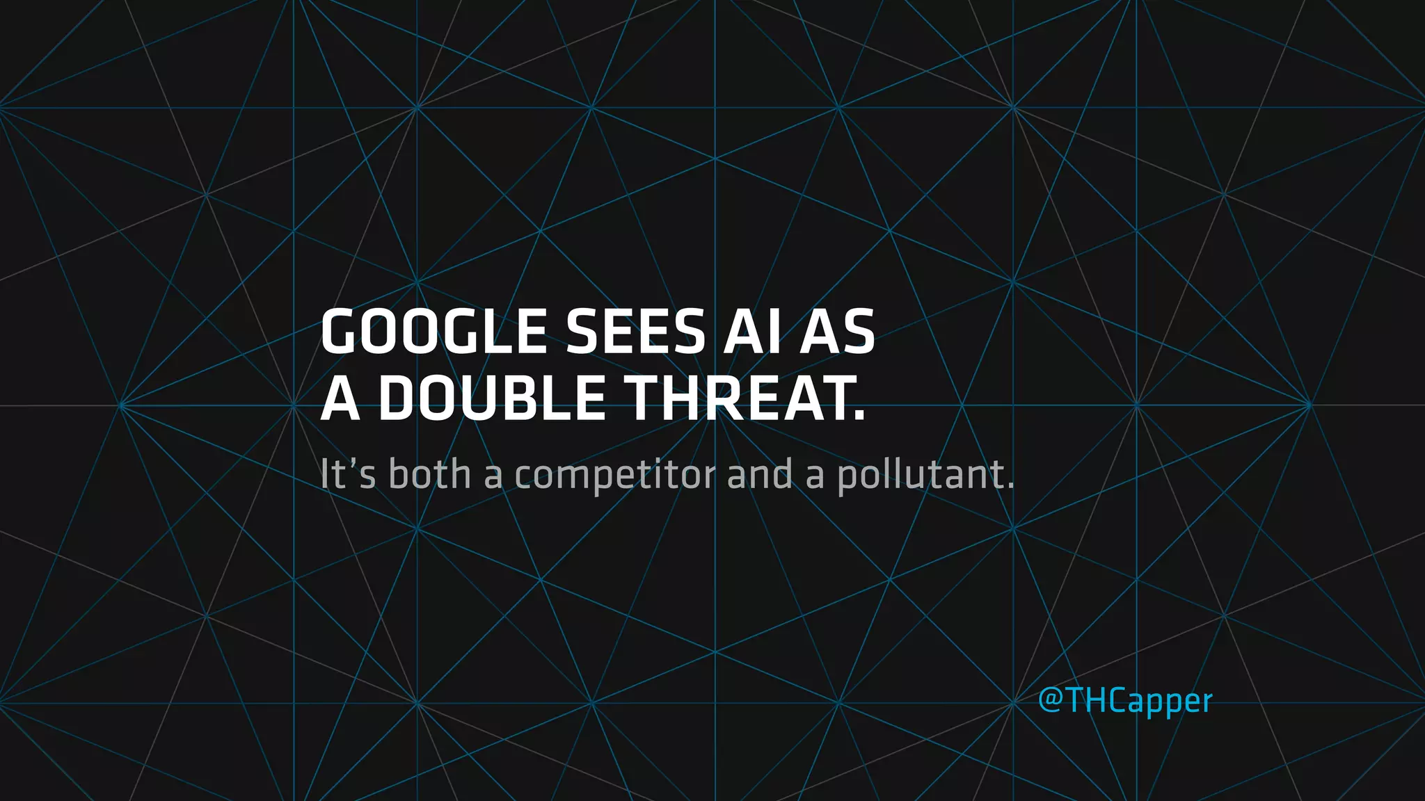 GOOGLE SEES AI AS
A DOUBLE THREAT.
It’s both a competitor and a pollutant.
@THCapper
 