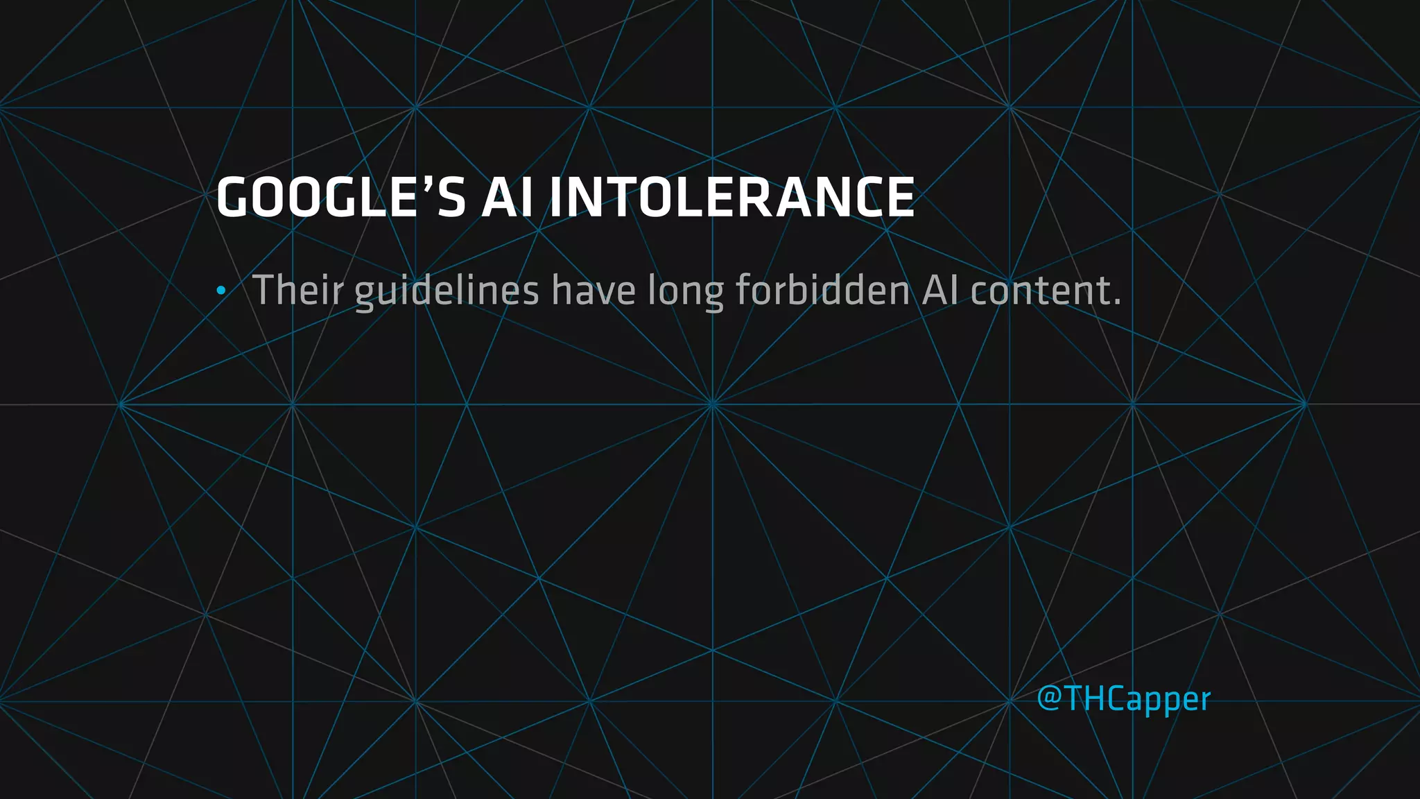 GOOGLE’S AI INTOLERANCE
• Their guidelines have long forbidden AI content.
@THCapper
 