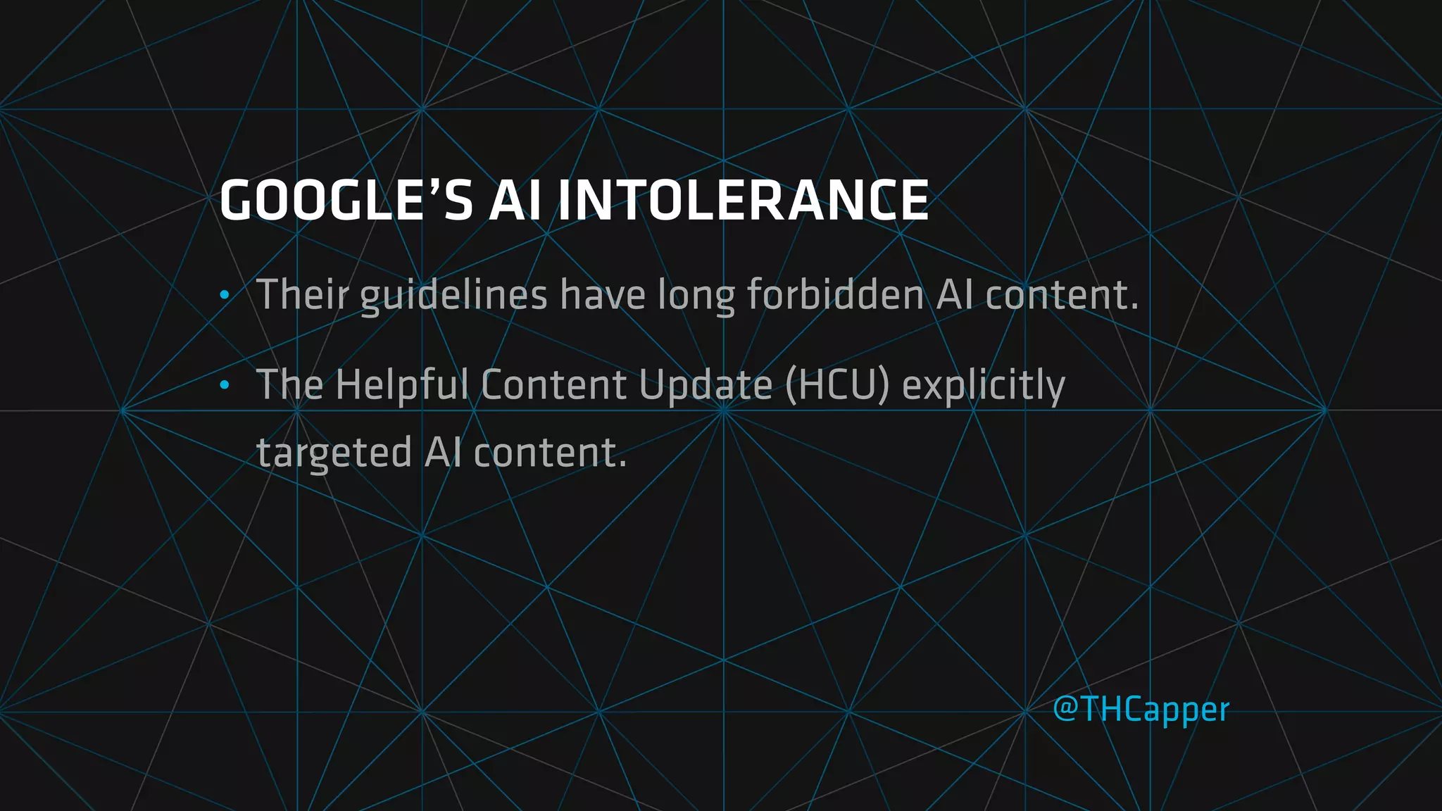 GOOGLE’S AI INTOLERANCE
• Their guidelines have long forbidden AI content.
• The Helpful Content Update (HCU) explicitly
targeted AI content.
@THCapper
 