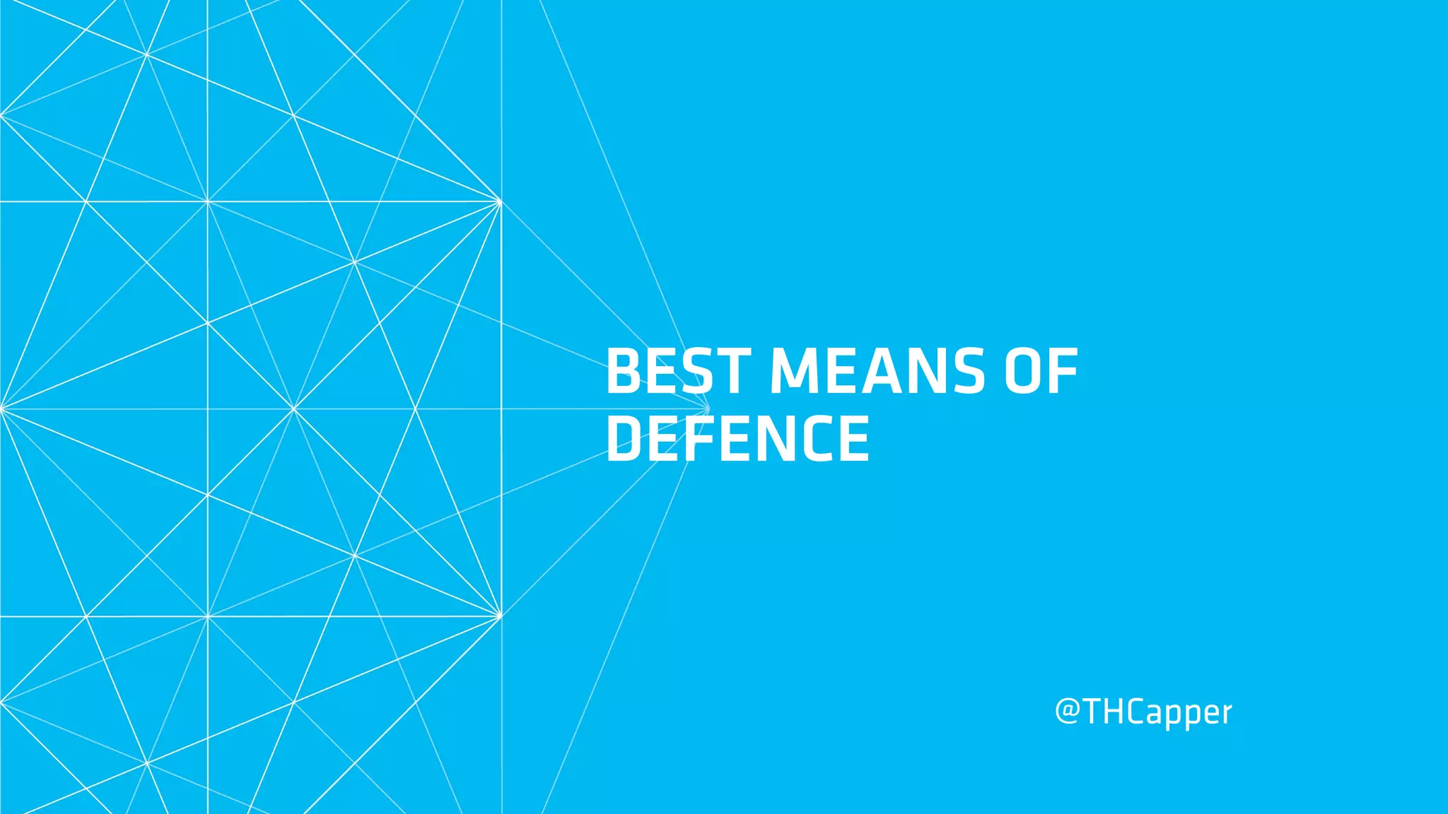 BEST MEANS OF
DEFENCE
@THCapper
 