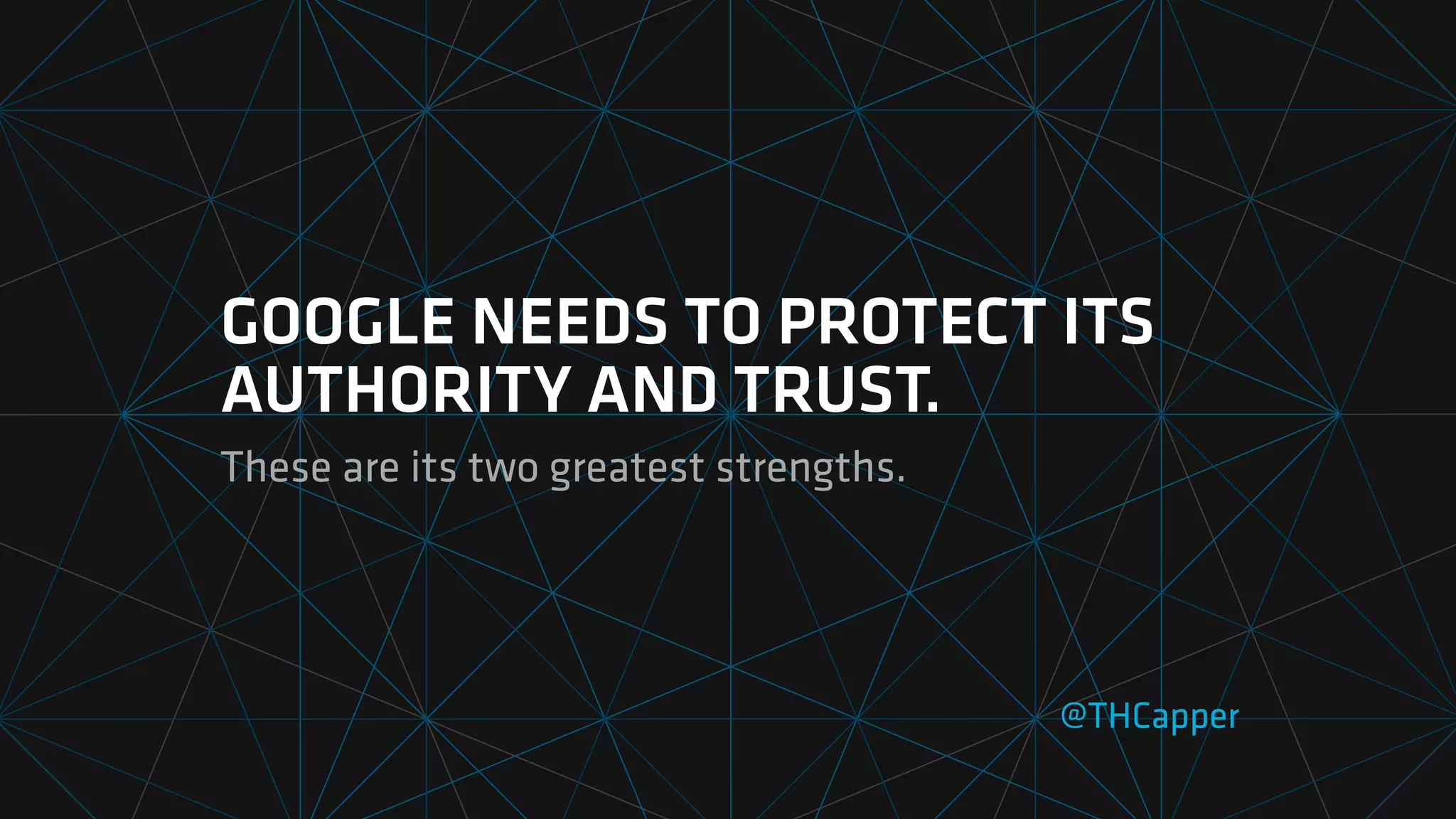 GOOGLE NEEDS TO PROTECT ITS
AUTHORITY AND TRUST.
These are its two greatest strengths.
@THCapper
 