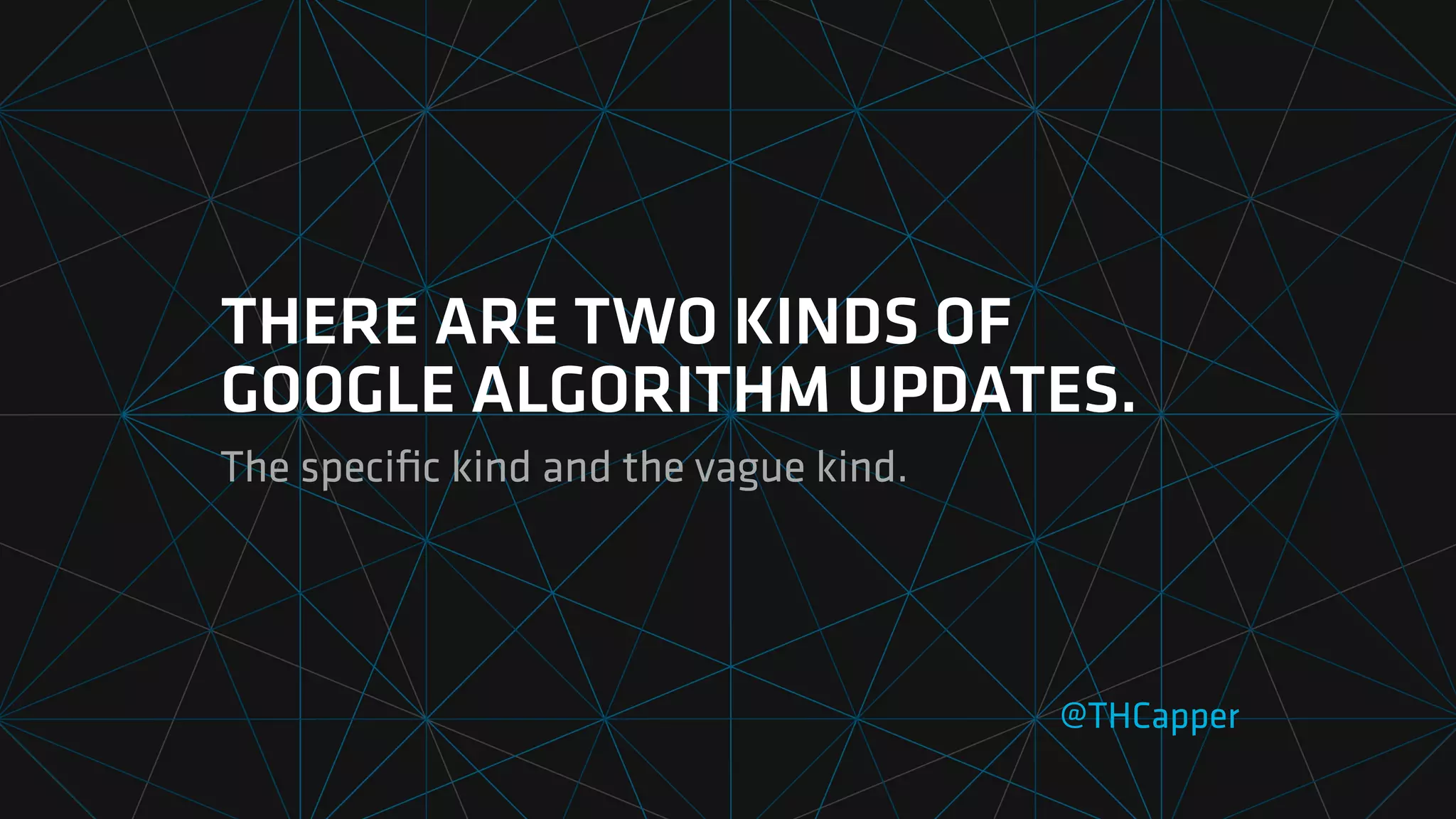 THERE ARE TWO KINDS OF
GOOGLE ALGORITHM UPDATES.
The speci
fi
c kind and the vague kind.
@THCapper
 