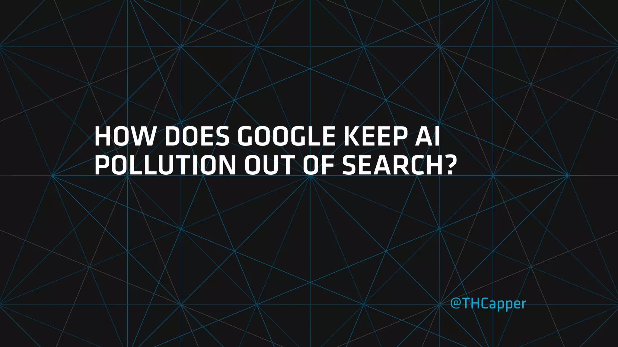 HOW DOES GOOGLE KEEP AI
POLLUTION OUT OF SEARCH?
@THCapper
 