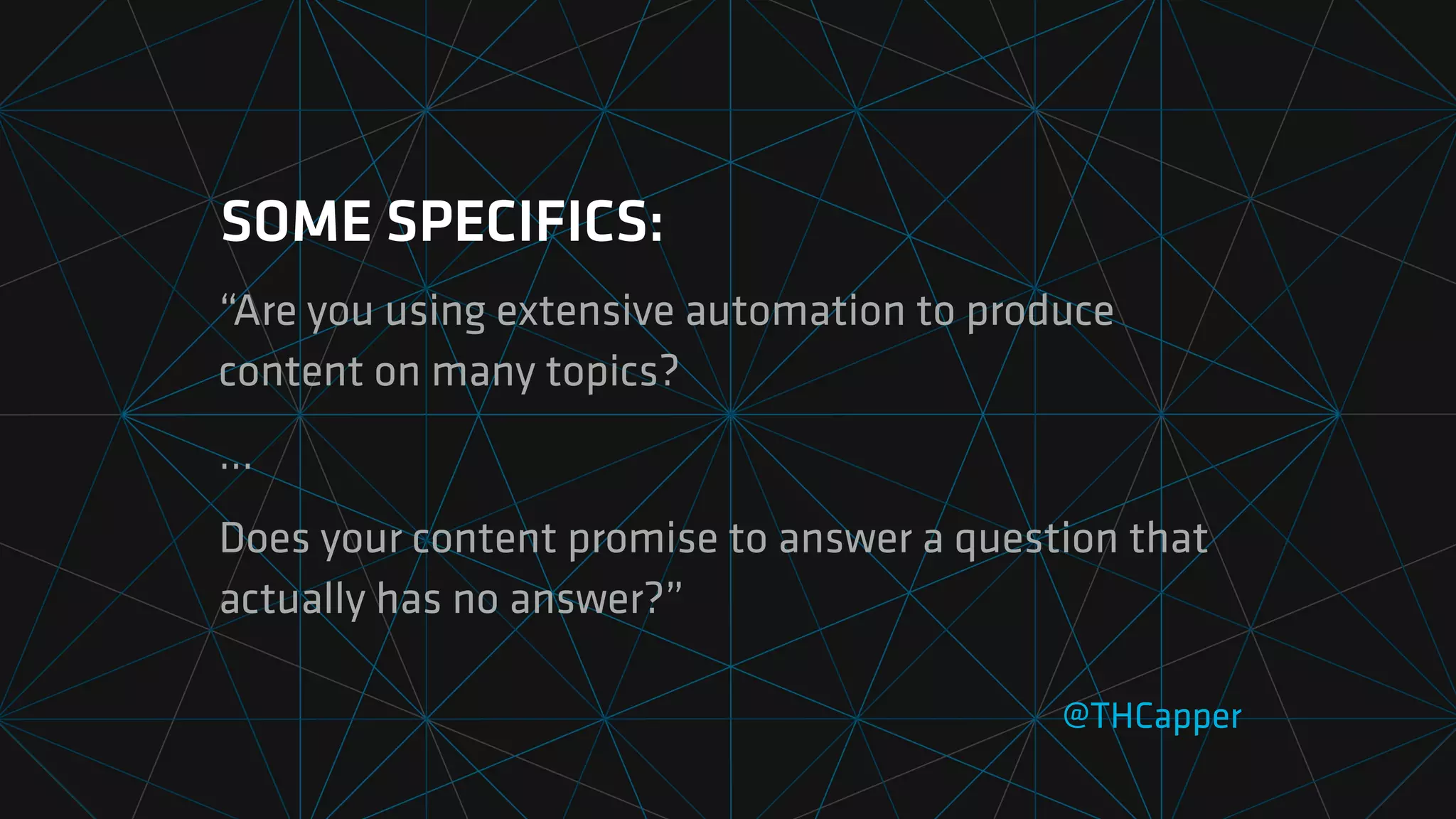 SOME SPECIFICS:
“Are you using extensive automation to produce
content on many topics?
…
Does your content promise to answer a question that
actually has no answer?”
@THCapper
 