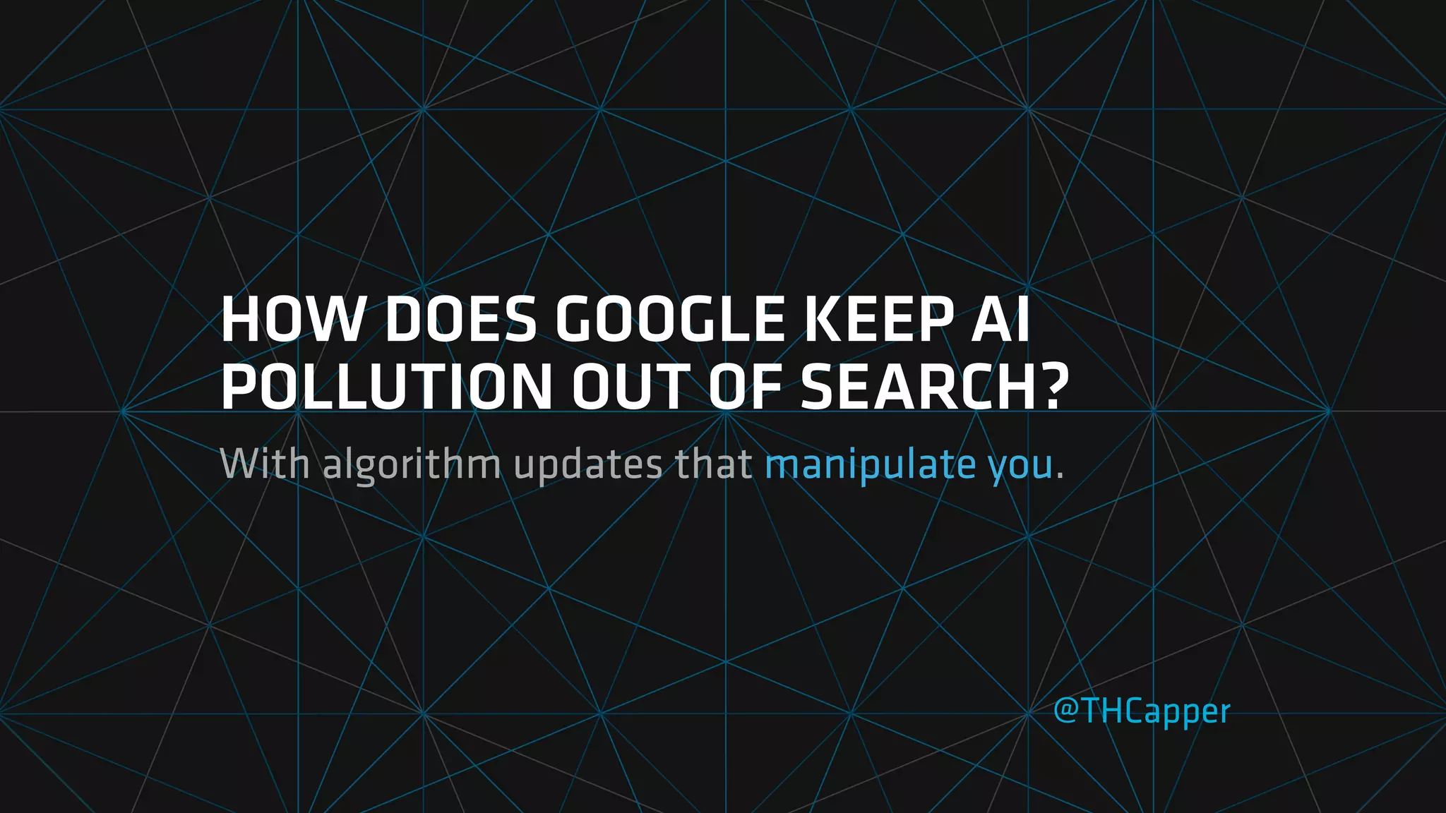 HOW DOES GOOGLE KEEP AI
POLLUTION OUT OF SEARCH?
With algorithm updates that manipulate you.
@THCapper
 