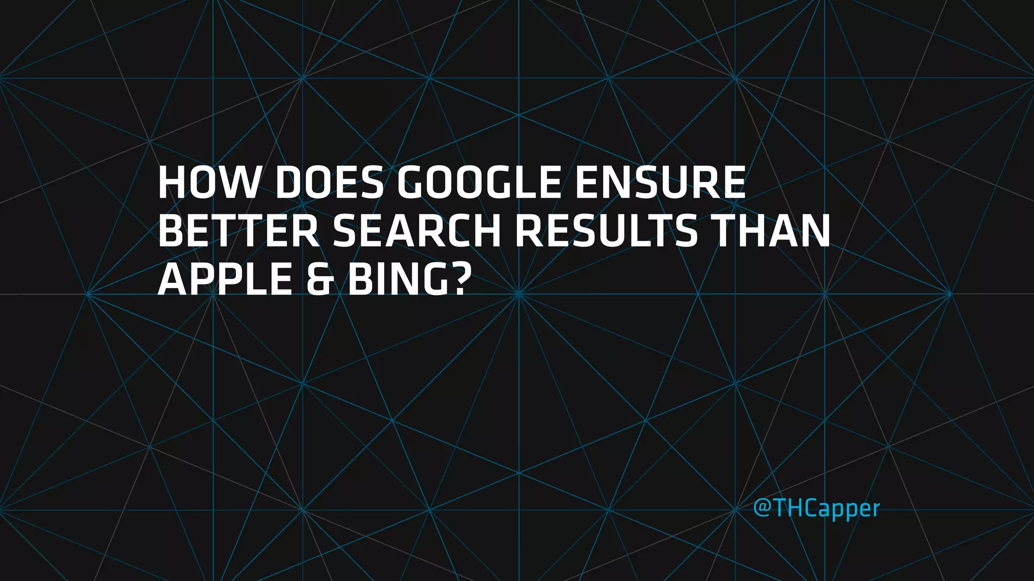 HOW DOES GOOGLE ENSURE
BETTER SEARCH RESULTS THAN
APPLE & BING?
@THCapper
 