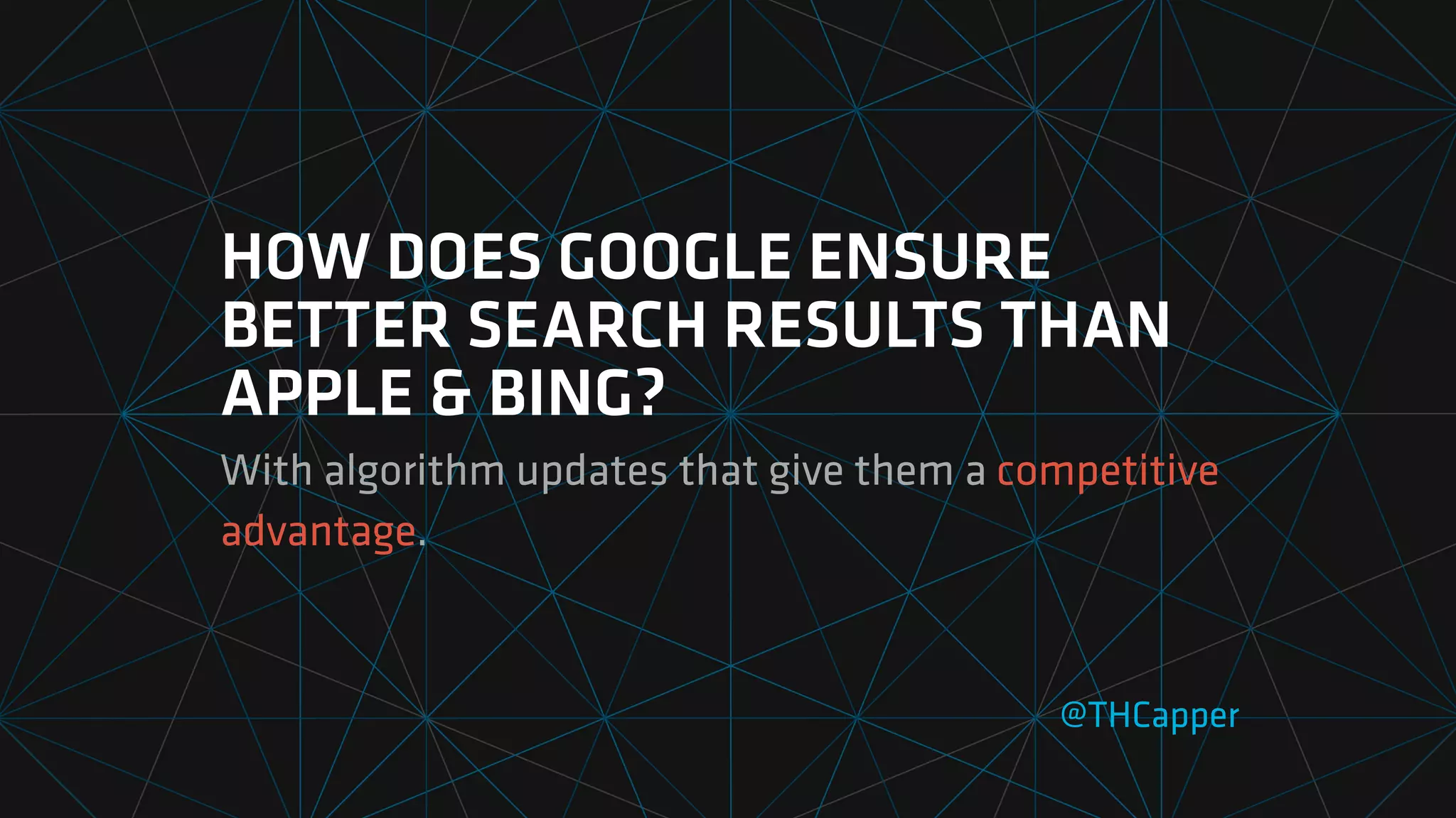 HOW DOES GOOGLE ENSURE
BETTER SEARCH RESULTS THAN
APPLE & BING?
With algorithm updates that give them a competitive
advantage.
@THCapper
 