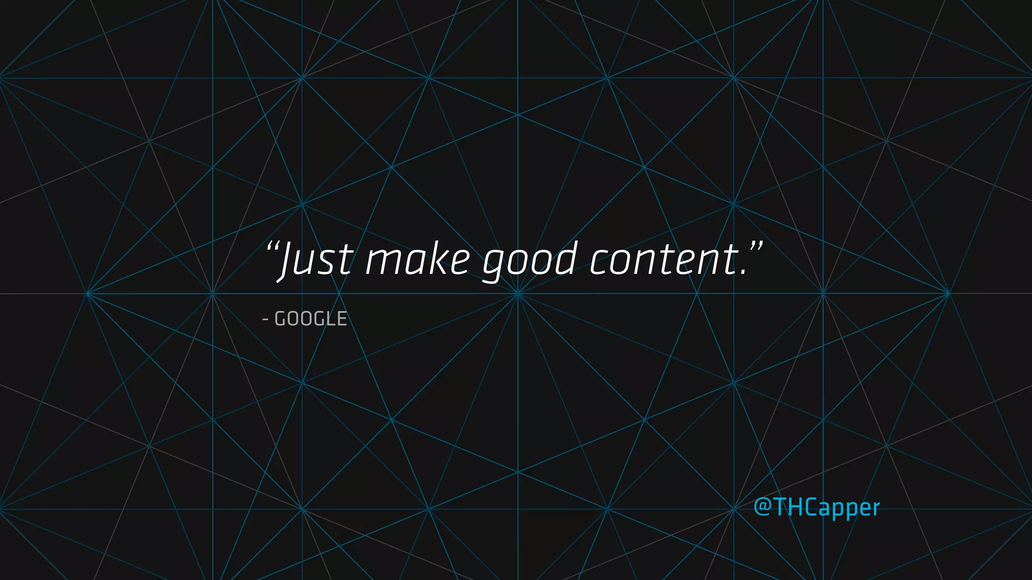 @THCapper
“Just make good content.”
- GOOGLE
 