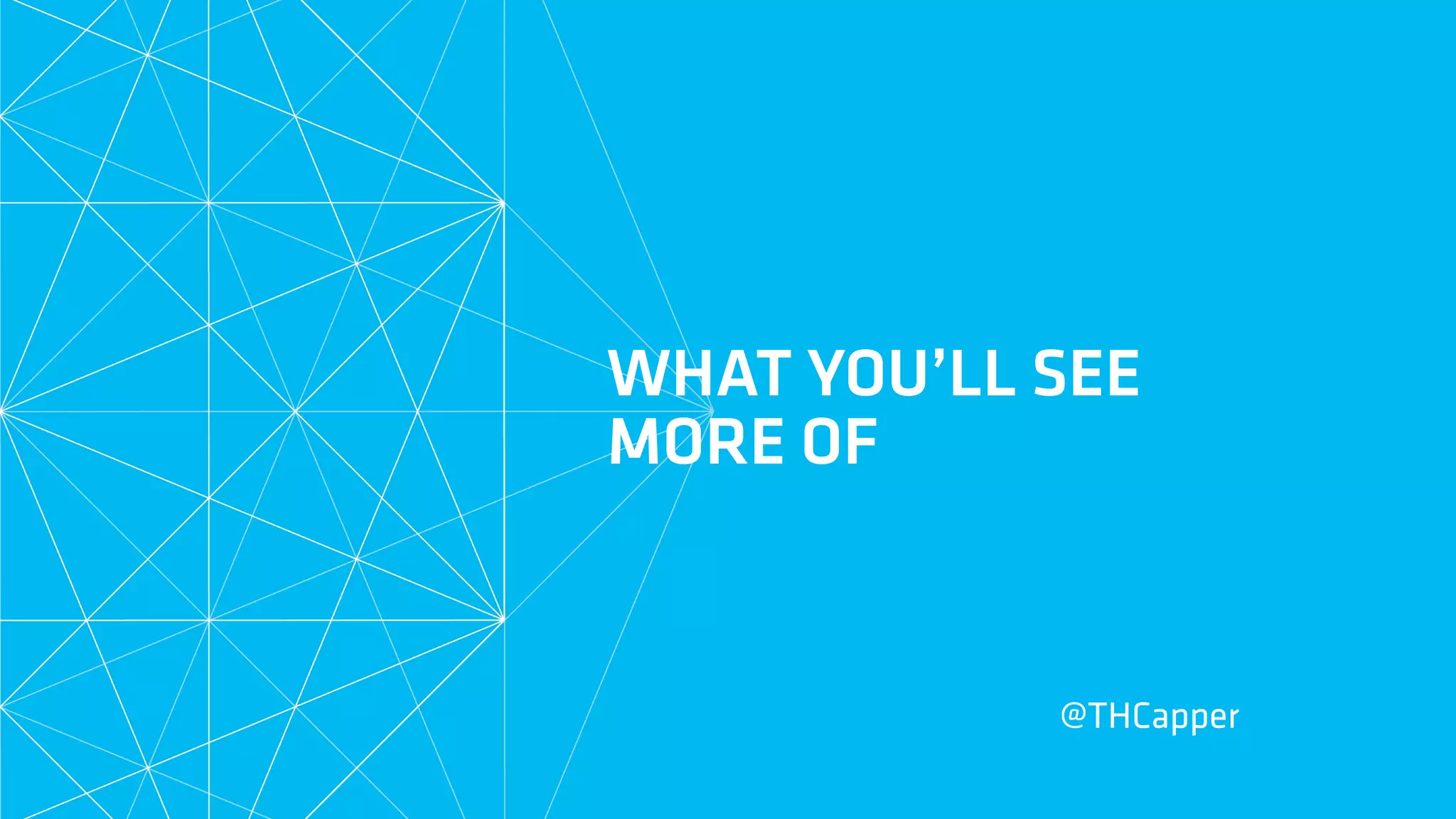 WHAT YOU’LL SEE
MORE OF
@THCapper
 