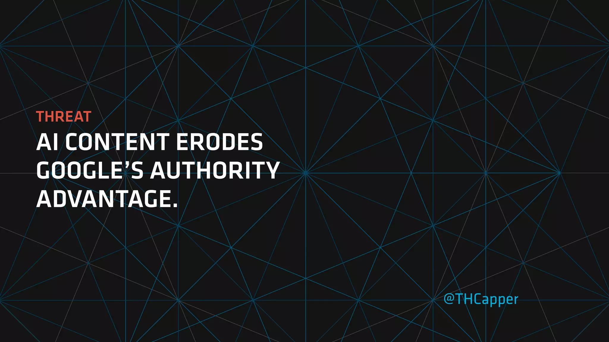 THREAT
AI CONTENT ERODES
GOOGLE’S AUTHORITY
ADVANTAGE.
@THCapper
 