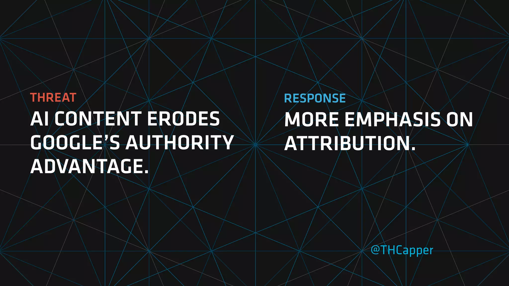THREAT
AI CONTENT ERODES
GOOGLE’S AUTHORITY
ADVANTAGE.
@THCapper
RESPONSE
MORE EMPHASIS ON
ATTRIBUTION.
 