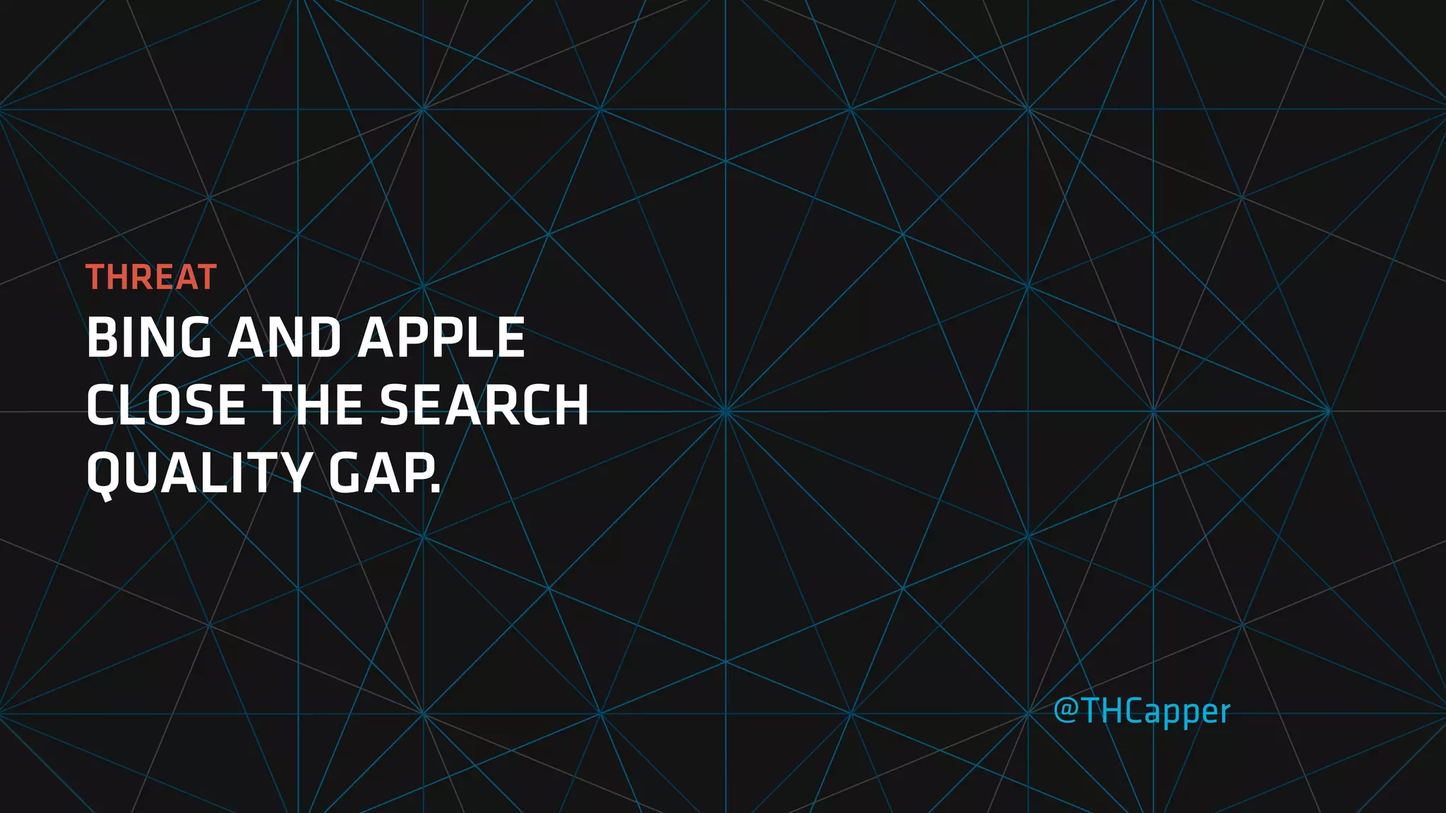 THREAT
BING AND APPLE
CLOSE THE SEARCH
QUALITY GAP.
@THCapper
 