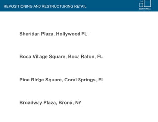 REPOSITIONING AND RESTRUCTURING RETAIL




       Sheridan Plaza, Hollywood FL



       Boca Village Square, Boca Raton, FL



       Pine Ridge Square, Coral Springs, FL



       Broadway Plaza, Bronx, NY
 