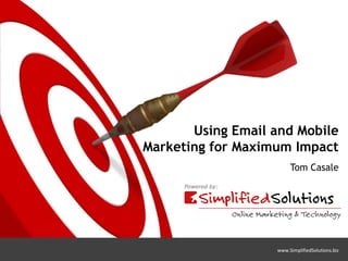 Using Email and Mobile
Marketing for Maximum Impact
                        Tom Casale




                   www.SimplifiedSolutions.biz
 