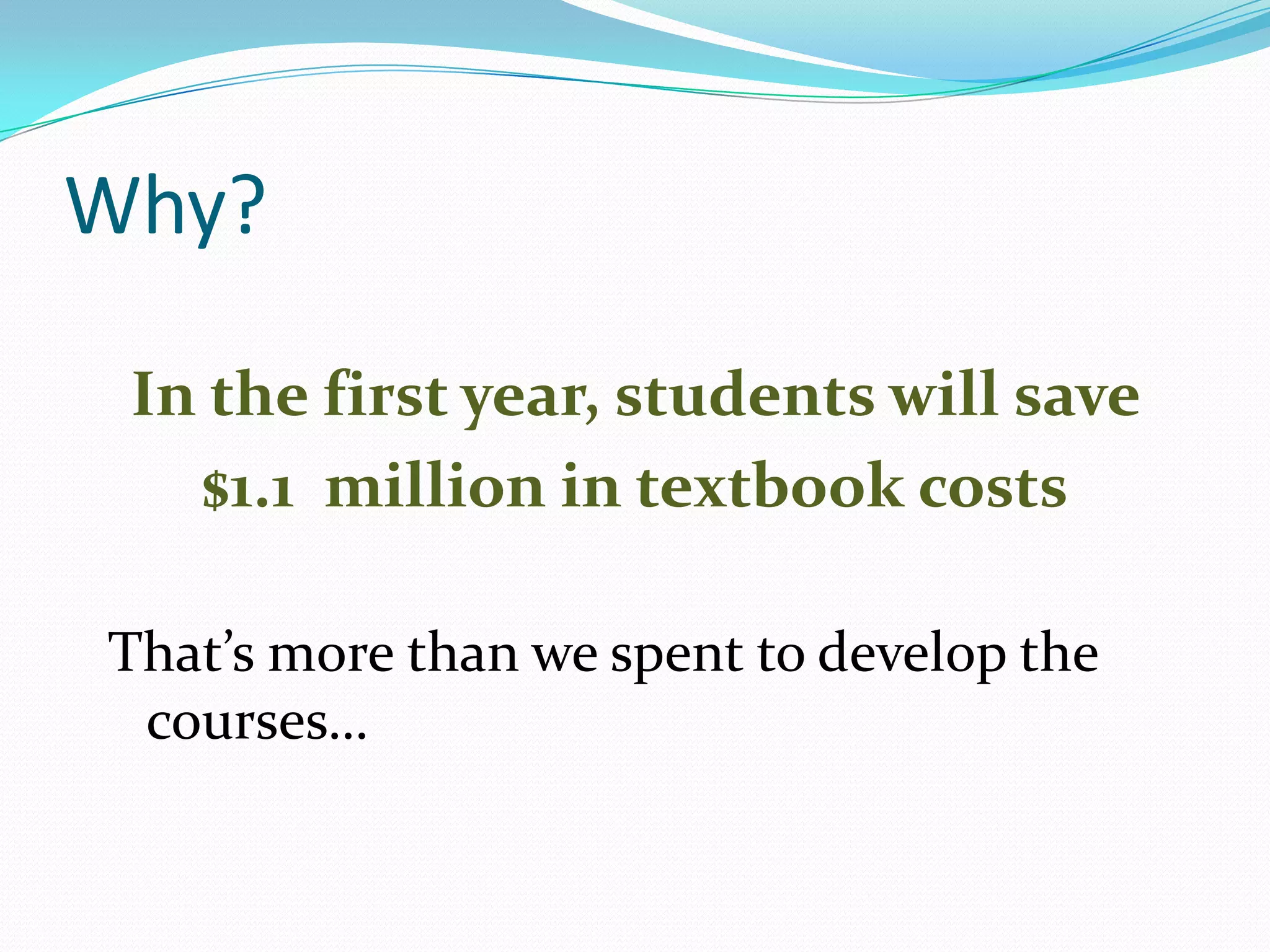 Why?

 In the first year, students will save
   $1.1 million in textbook costs

That’s more than we spent to develop the
 courses…
 