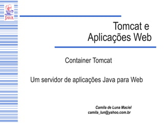 Tomcat e  Aplicações Web Container Tomcat Um servidor de aplicações Java para Web 