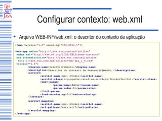 Configurar contexto: web.xml Arquivo WEB-INF/web.xml: o descritor do contexto de aplicação 