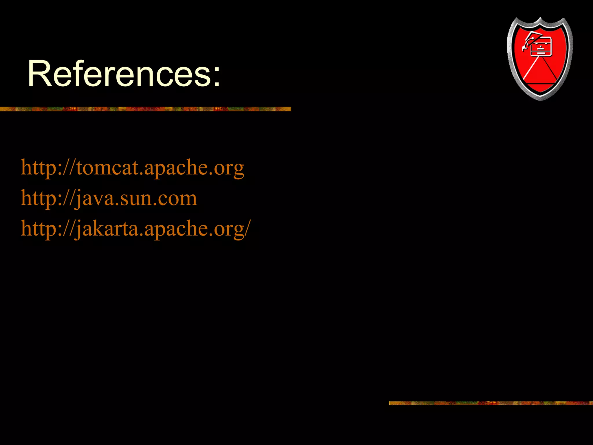 References:
http://tomcat.apache.org
http://java.sun.com
http://jakarta.apache.org/

23

 