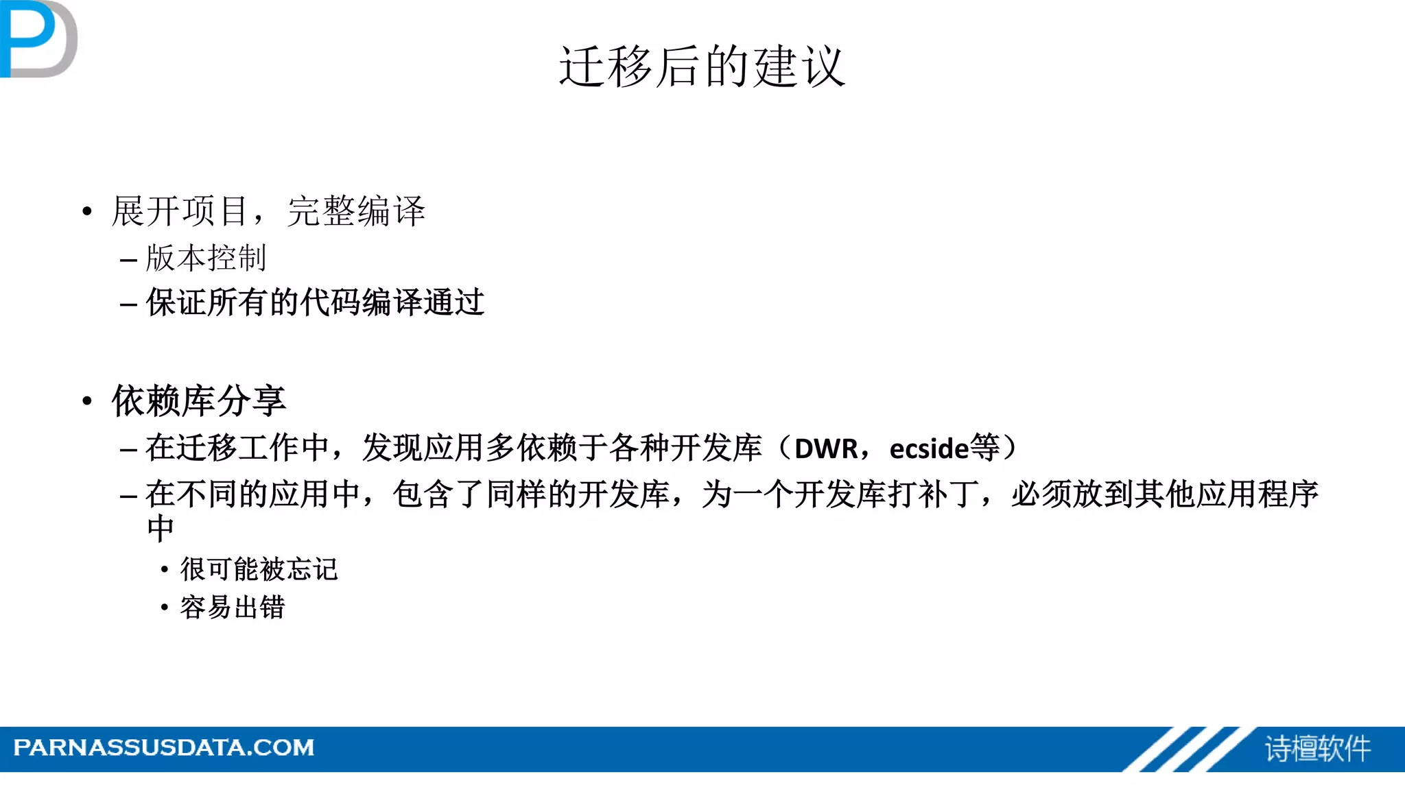 迁移后的建议
• 展开项目，完整编译
– 版本控制
– 保证所有的代码编译通过
• 依赖库分享
– 在迁移工作中，发现应用多依赖于各种开发库（DWR，ecside等）
– 在不同的应用中，包含了同样的开发库，为一个开发库打补丁，必须放到其他应用程序
中
• 很可能被忘记
• 容易出错
 