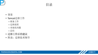 目录
• 背景
• Tomcat迁移工作
– 准备工作
– 迁移流程
– 本地化问题
– 总结
• 迁移工作后的建议
• 附录：迁移技术细节
 