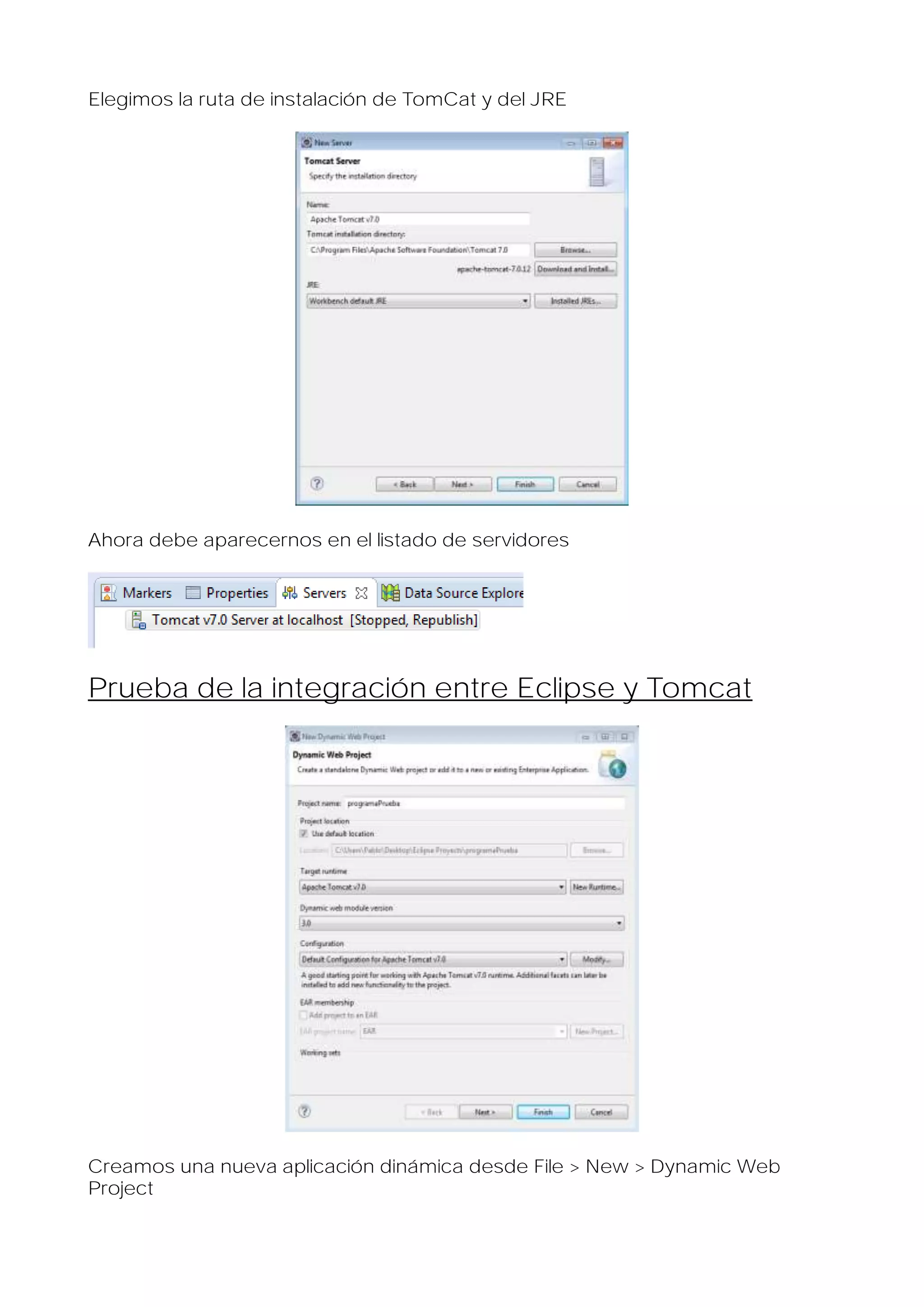 Elegimos la ruta de instalación de TomCat y del JRE

Ahora debe aparecernos en el listado de servidores

Prueba de la integración entre Eclipse y Tomcat

Creamos una nueva aplicación dinámica desde File > New > Dynamic Web
Project

 