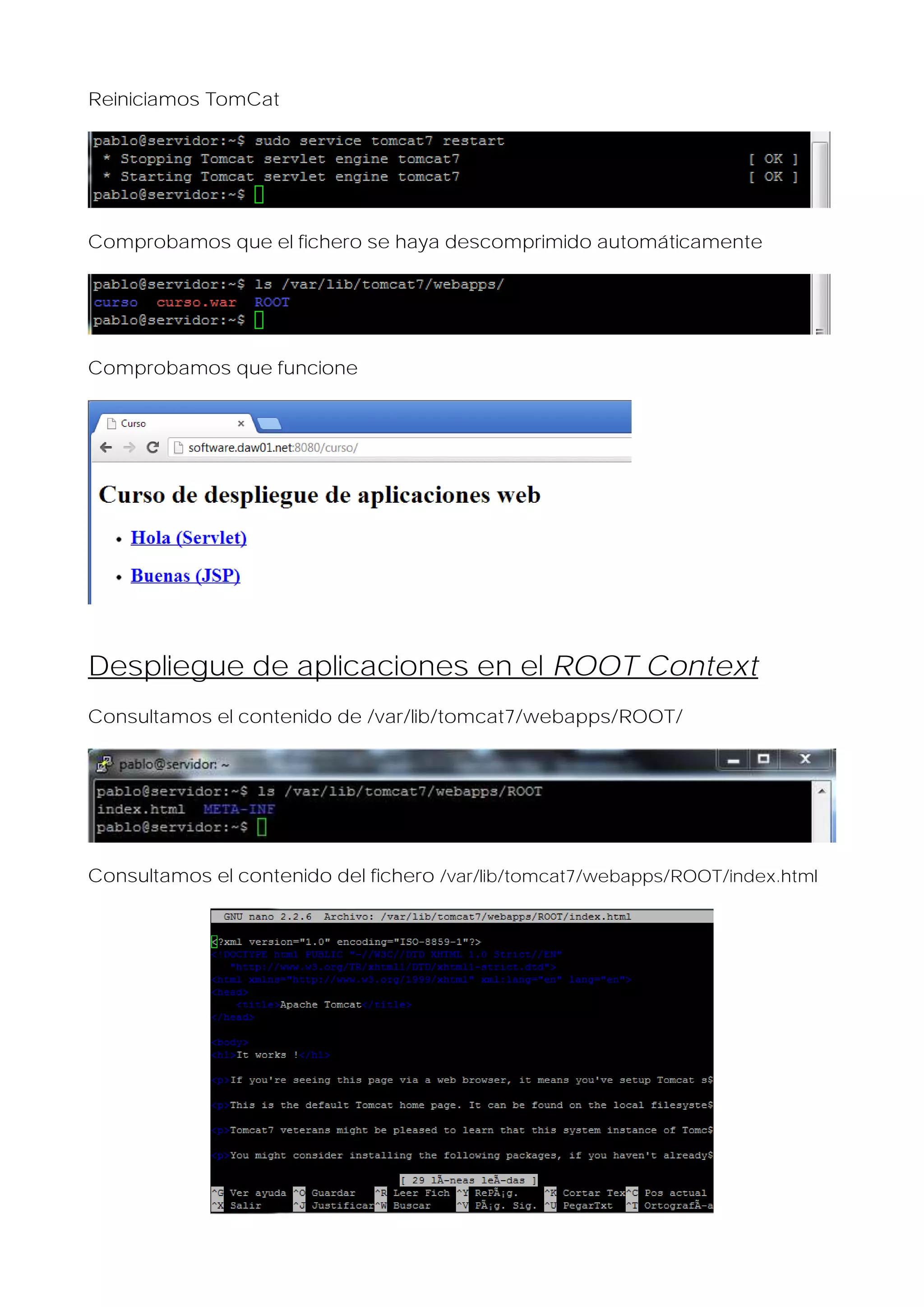 Reiniciamos TomCat

Comprobamos que el fichero se haya descomprimido automáticamente

Comprobamos que funcione

Despliegue de aplicaciones en el ROOT Context
Consultamos el contenido de /var/lib/tomcat7/webapps/ROOT/

Consultamos el contenido del fichero /var/lib/tomcat7/webapps/ROOT/index.html

 