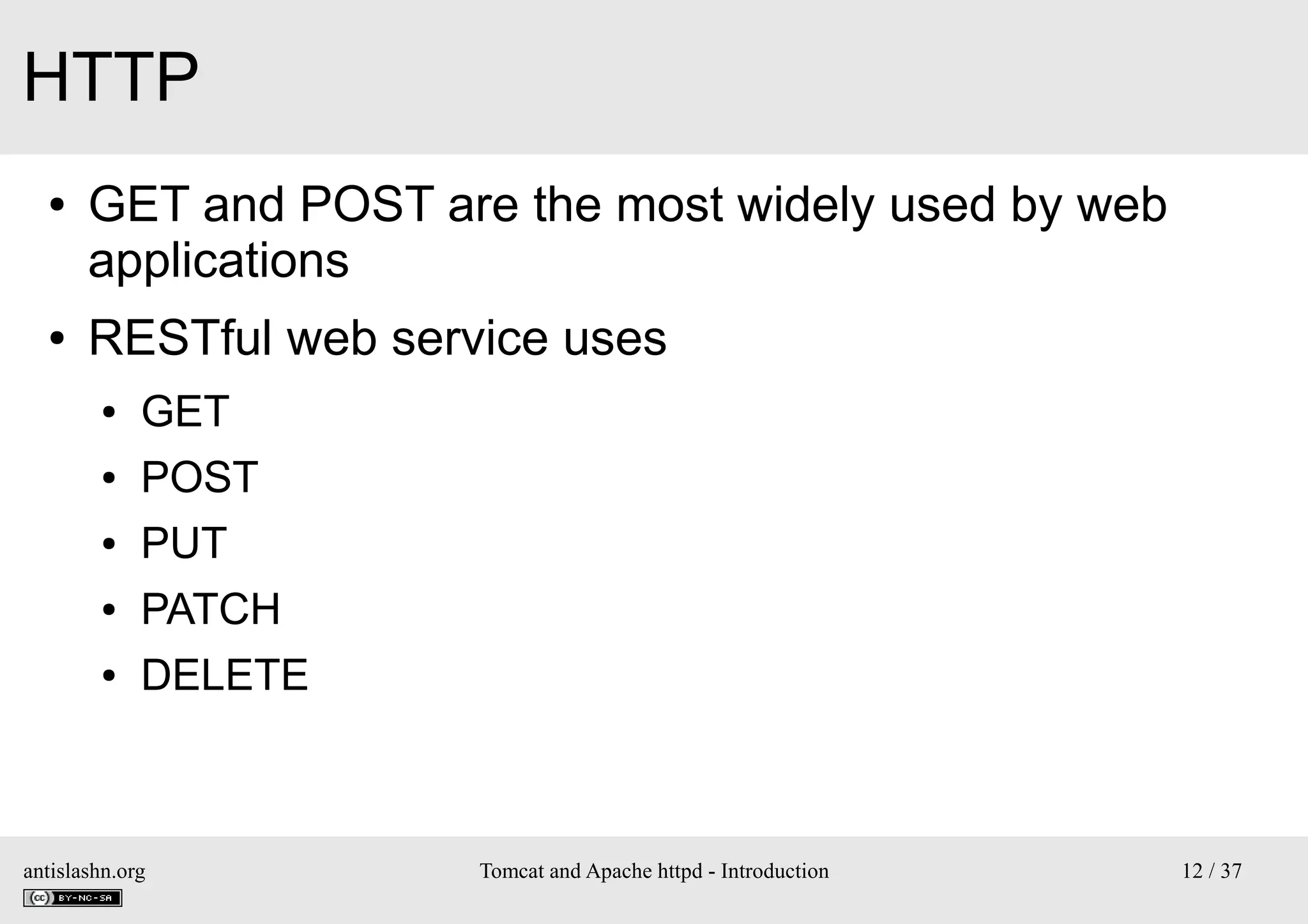 HTTP
●

●

GET and POST are the most widely used by web
applications
RESTful web service uses
●

GET

●

POST

●

PUT

●

PATCH

●

DELETE

antislashn.org

Tomcat and Apache httpd - Introduction

12 / 37

 