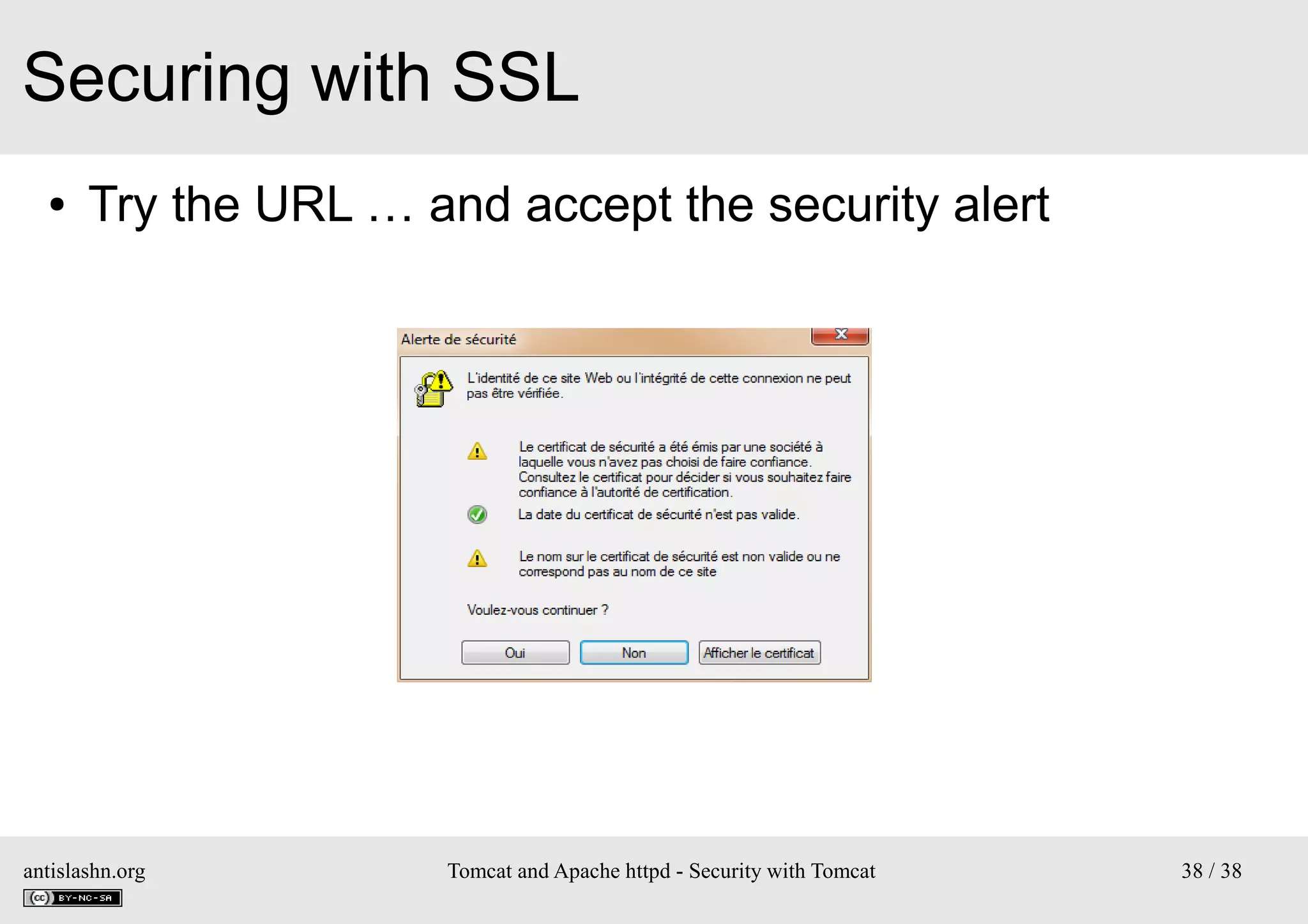 Securing with SSL
●

Try the URL … and accept the security alert

antislashn.org

Tomcat and Apache httpd - Security with Tomcat

38 / 38

 