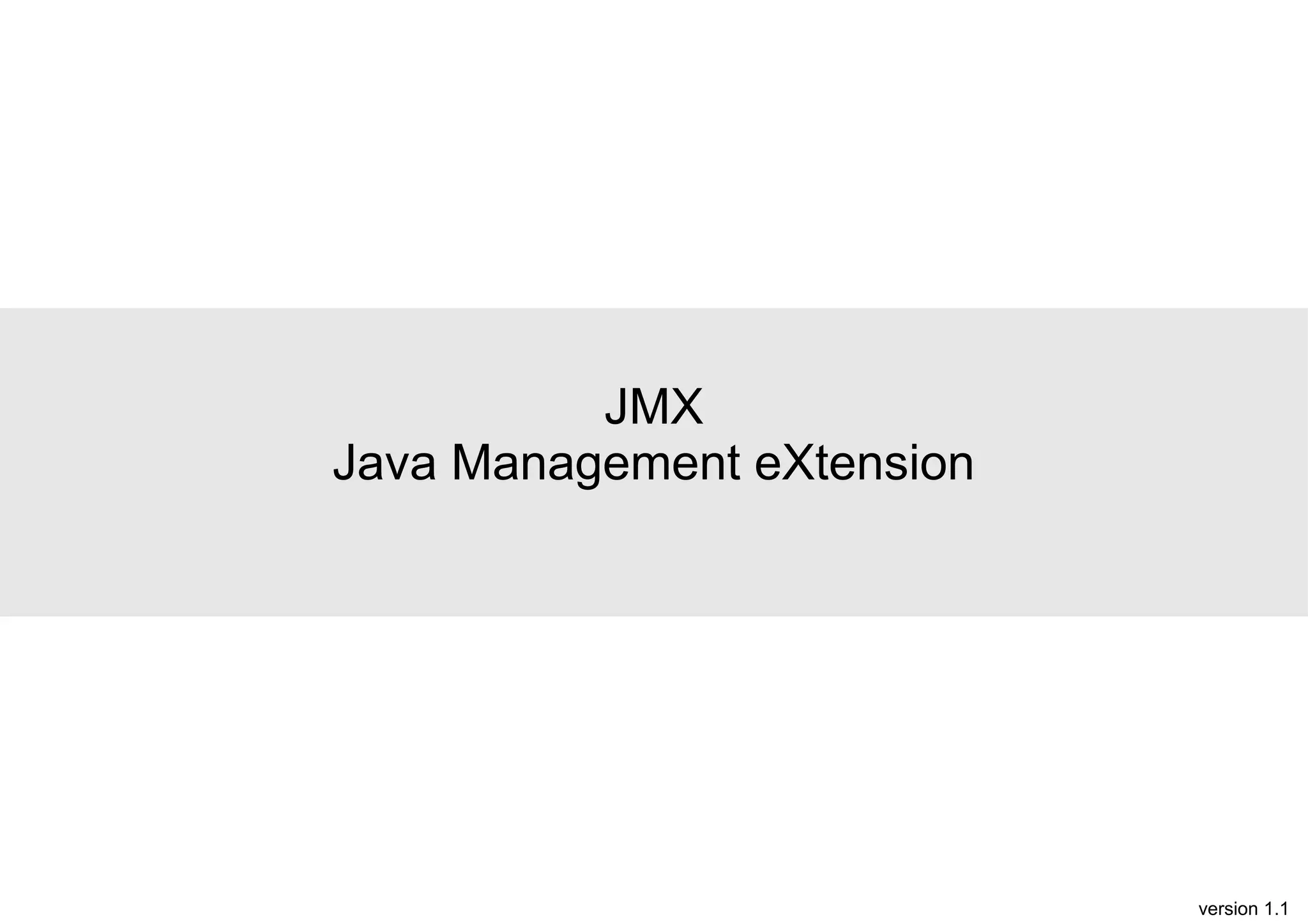 JMX
Java Management eXtension

version 1.1

 