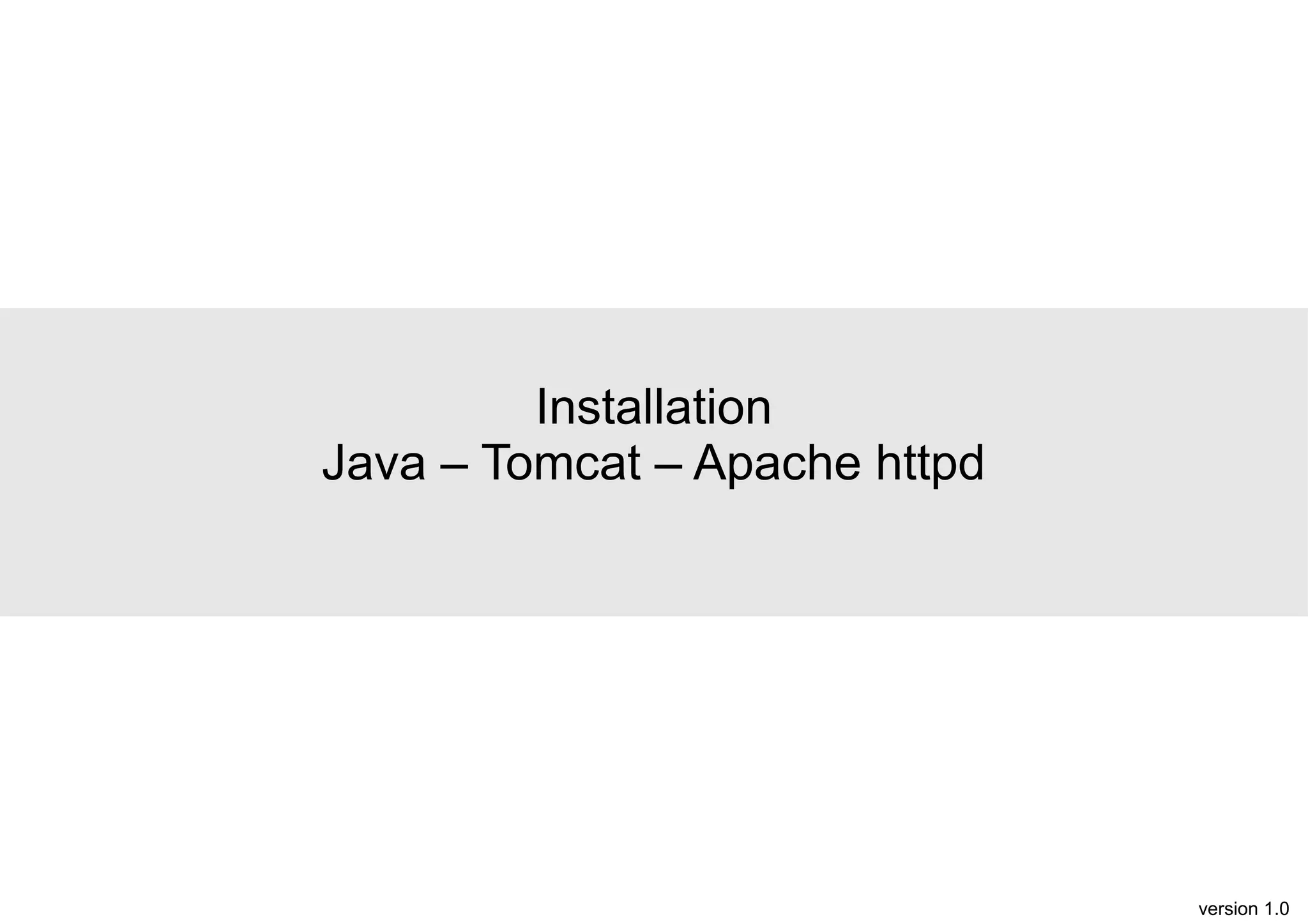 Installation
Java – Tomcat – Apache httpd

version 1.0

 
