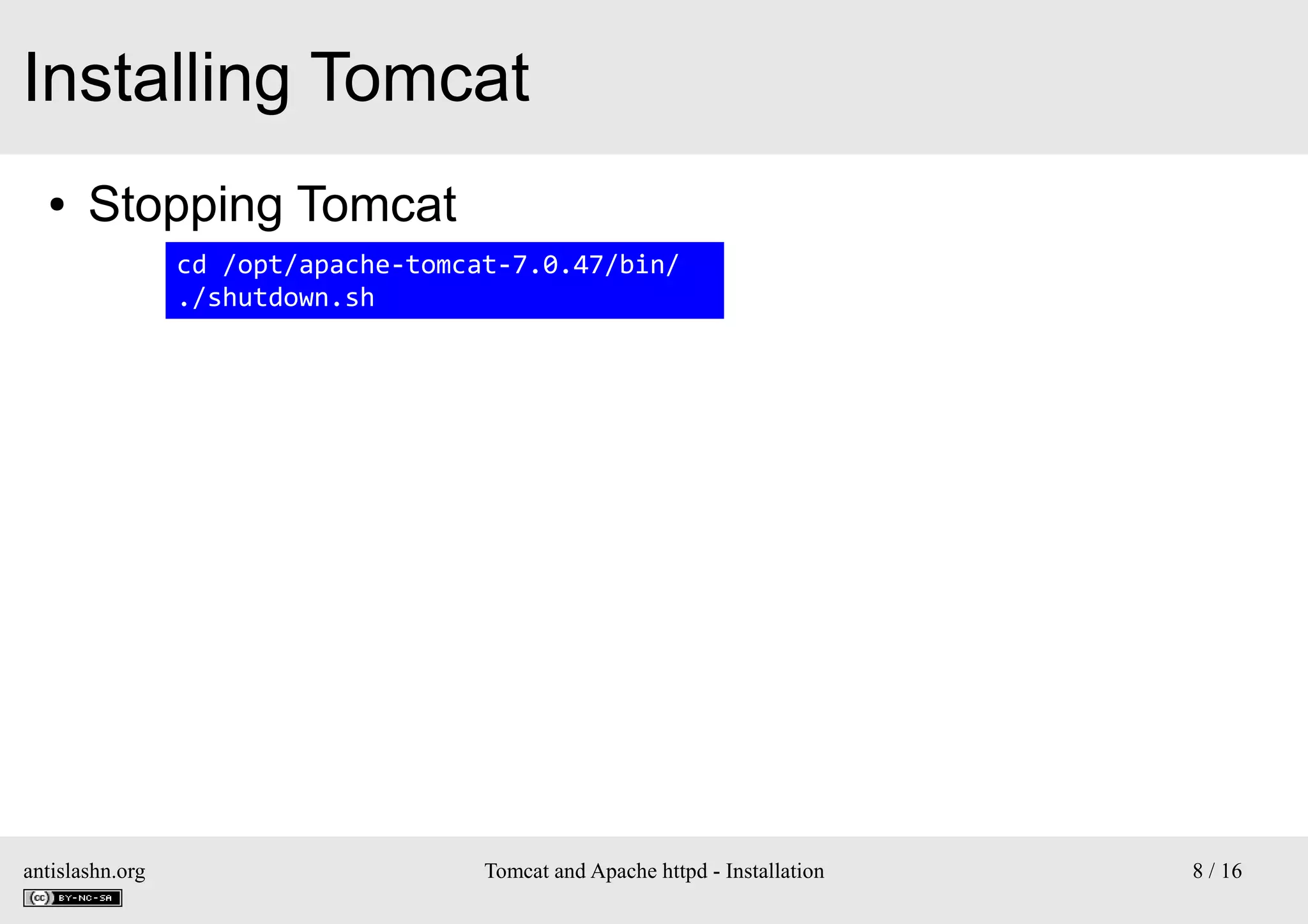 Installing Tomcat
●

Stopping Tomcat
cd /opt/apache-tomcat-7.0.47/bin/
./shutdown.sh

antislashn.org

Tomcat and Apache httpd - Installation

8 / 16

 