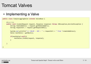 Tomcat Valves
●

Implementing a Valve

public class SimpleLoggingValve extends ValveBase {
@Override
public void invoke(Re...