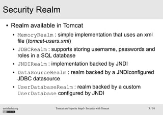 Security Realm
●

Realm available in Tomcat
●

●

●

●

●

MemoryRealm : simple implementation that uses an xml
file (tomc...