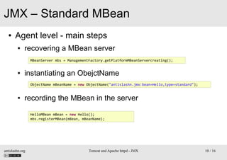 JMX – Standard MBean
●

Agent level - main steps
●

recovering a MBean server
MBeanServer mbs = ManagementFactory.getPlatf...