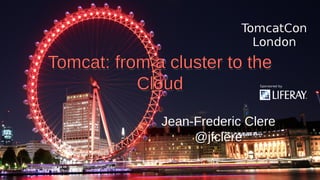 Tomcat: from a cluster to theTomcat: from a cluster to the
CloudCloud
Tomcat: from a cluster to theTomcat: from a cluster to the
CloudCloud
Jean-Frederic Clere
@jfclere
Jean-Frederic Clere
@jfclere
 